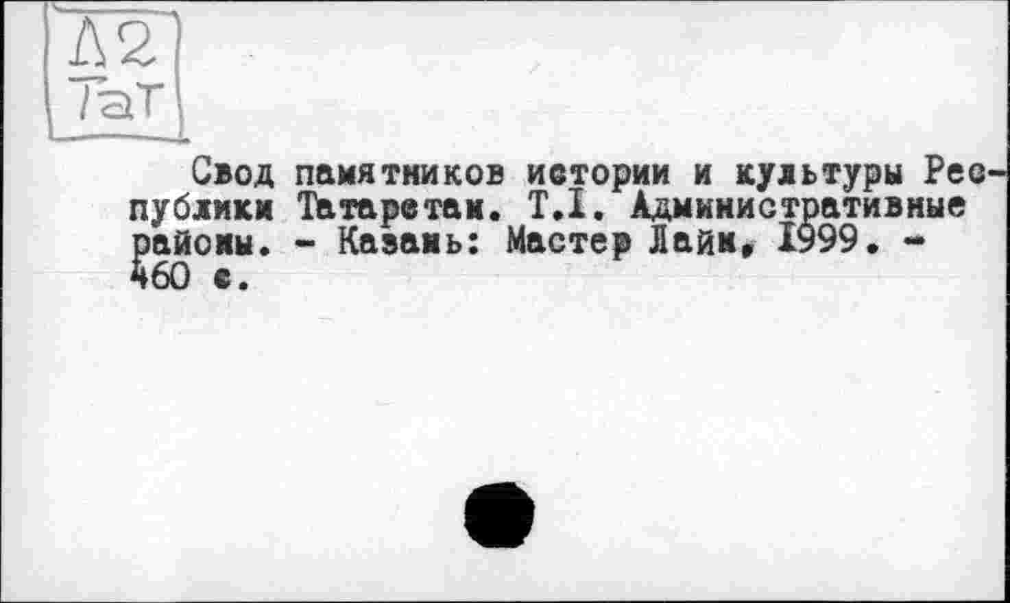 ﻿Свод памятников истории и культуры Рее публики Татаретам. T.I. Административные районы. - Каэань: Мастер Лайк, 1999. -